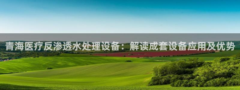 CQ9电子中国-官方网站顺丰：青海医疗反渗透水处理设备：解读成套设备应用及优势